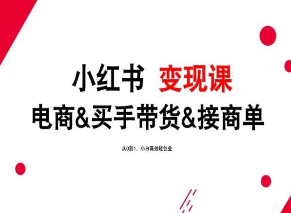 2024年最新小红书变现课，电商&买手带货&接商单，从0到1，小白高效轻创业网赚库-项目库-轻创网-中创网-福缘网-冒泡网-资源之家-魔方项目库网赚库