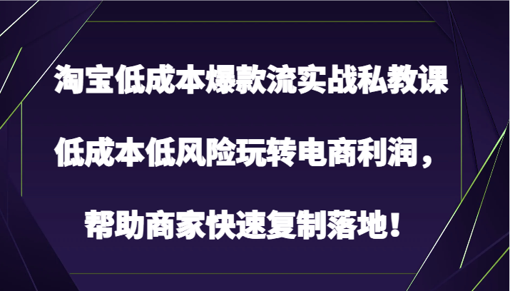 淘宝低成本爆款流实战私教课，低成本低风险玩转电商利润，帮助商家快速复制落地！网赚库-项目库-轻创网-中创网-福缘网-冒泡网-资源之家-魔方项目库网赚库