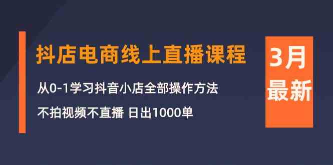 （10140期）3月抖店电商线上直播课程：从0-1学习抖音小店，不拍视频不直播 日出1000单网赚库-项目库-轻创网-中创网-福缘网-冒泡网-资源之家-魔方项目库网赚库