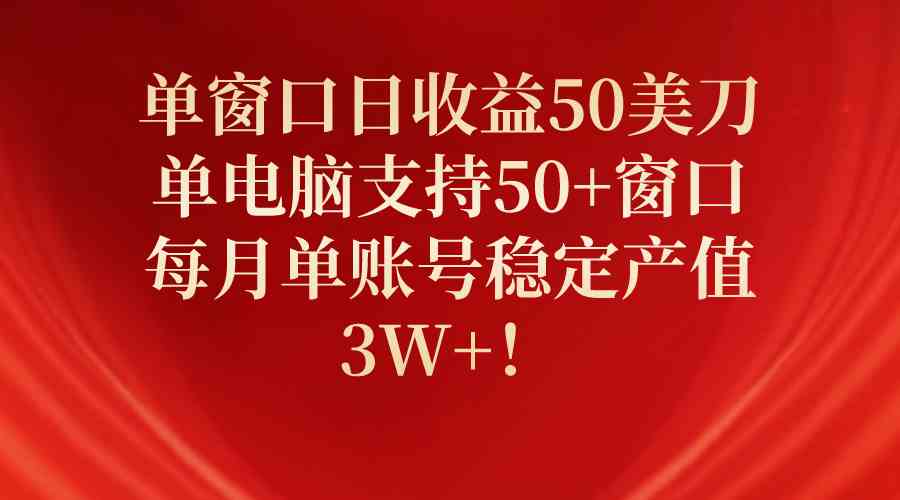 （10144期）单窗口日收益50美刀，单电脑支持50+窗口，每月单账号稳定产值3W+！网赚库-项目库-轻创网-中创网-福缘网-冒泡网-资源之家-魔方项目库网赚库