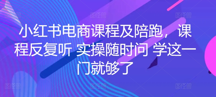 小红书电商课程及陪跑，课程反复听 实操随时问 学这一门就够了网赚库-项目库-轻创网-中创网-福缘网-冒泡网-资源之家-魔方项目库网赚库