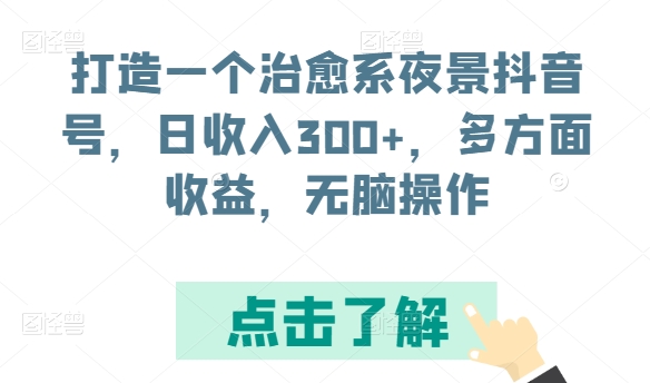 打造一个治愈系夜景抖音号，日收入300+，多方面收益，无脑操作网赚库-项目库-轻创网-中创网-福缘网-冒泡网-资源之家-魔方项目库网赚库