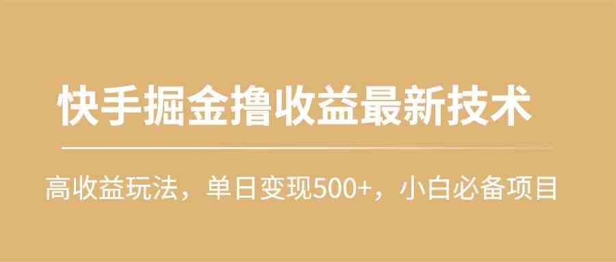（10163期）快手掘金撸收益最新技术，高收益玩法，单日变现500+，小白必备项目网赚库-项目库-轻创网-中创网-福缘网-冒泡网-资源之家-魔方项目库网赚库