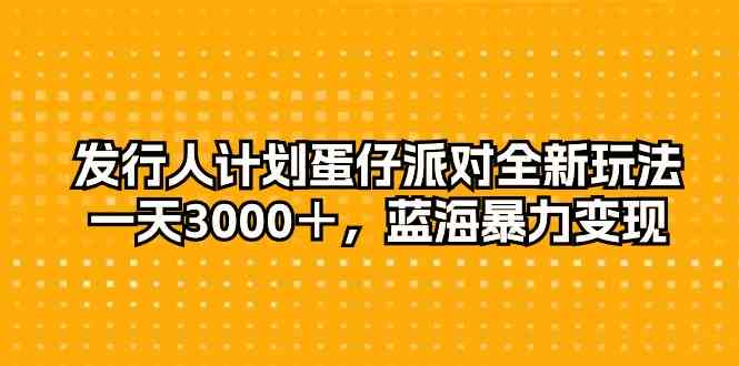 （10167期）发行人计划蛋仔派对全新玩法，一天3000＋，蓝海暴力变现网赚库-项目库-轻创网-中创网-福缘网-冒泡网-资源之家-魔方项目库网赚库