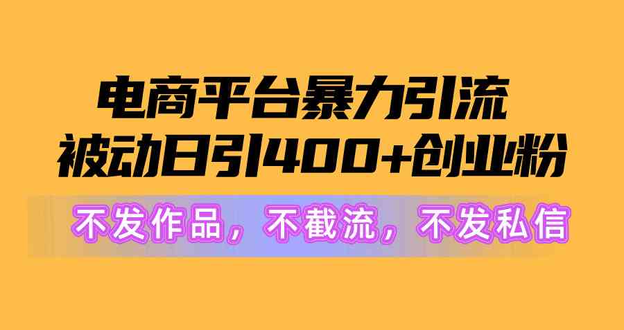 （10168期）电商平台暴力引流,被动日引400+创业粉不发作品，不截流，不发私信网赚库-项目库-轻创网-中创网-福缘网-冒泡网-资源之家-魔方项目库网赚库