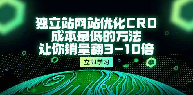 （10173期）独立站网站优化CRO，成本最低的方法，让你销量翻3-10倍（5节课）网赚库-项目库-轻创网-中创网-福缘网-冒泡网-资源之家-魔方项目库网赚库