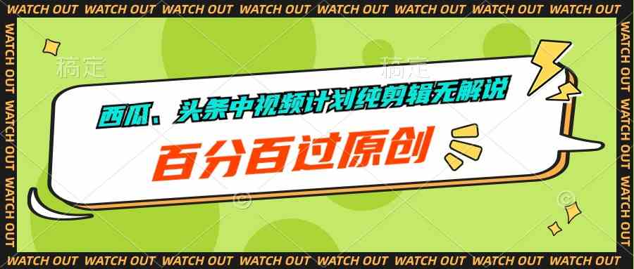 （10180期）西瓜、头条中视频计划纯剪辑无解说，百分百过原创网赚库-项目库-轻创网-中创网-福缘网-冒泡网-资源之家-魔方项目库网赚库