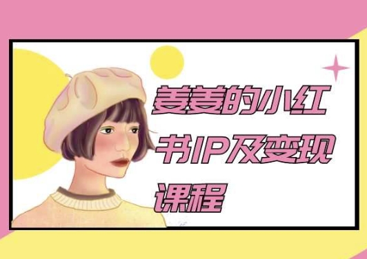 姜姜的小红书IP及变现课程，姜姜小红书2024网赚库-项目库-轻创网-中创网-福缘网-冒泡网-资源之家-魔方项目库网赚库