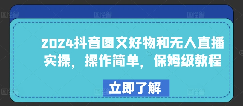 2024抖音图文好物和无人直播实操，操作简单，保姆级教程网赚库-项目库-轻创网-中创网-福缘网-冒泡网-资源之家-魔方项目库网赚库