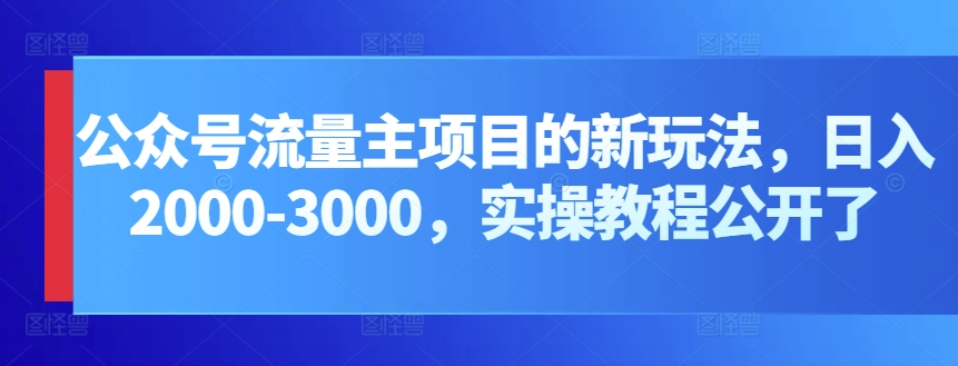 公众号流量主项目的新玩法，日入2000-3000，实操教程公开了网赚库-项目库-轻创网-中创网-福缘网-冒泡网-资源之家-魔方项目库网赚库