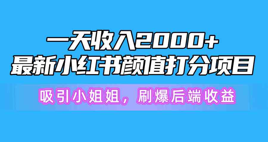 （10187期）一天收入2000+，最新小红书颜值打分项目，吸引小姐姐，刷爆后端收益网赚库-项目库-轻创网-中创网-福缘网-冒泡网-资源之家-魔方项目库网赚库
