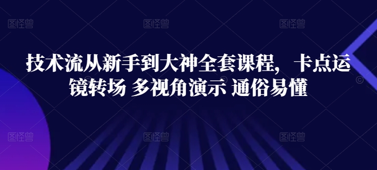 技术流从新手到大神全套课程，卡点运镜转场 多视角演示 通俗易懂网赚库-项目库-轻创网-中创网-福缘网-冒泡网-资源之家-魔方项目库网赚库