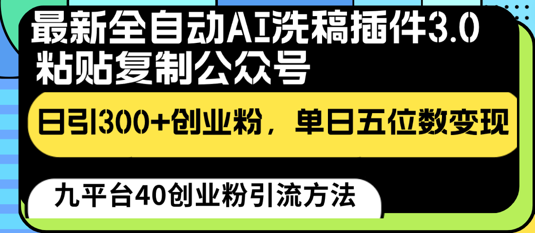 最新全自动AI洗稿插件3.0，粘贴复制公众号日引300+创业粉，单日五位数变现网赚库-项目库-轻创网-中创网-福缘网-冒泡网-资源之家-魔方项目库网赚库