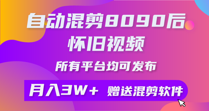 （10201期）自动混剪8090后怀旧视频，所有平台均可发布，矩阵操作月入3W+附工具+素材网赚库-项目库-轻创网-中创网-福缘网-冒泡网-资源之家-魔方项目库网赚库
