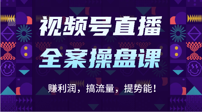 视频号直播全案操盘课：赚利润，搞流量，提势能！（16节课）网赚库-项目库-轻创网-中创网-福缘网-冒泡网-资源之家-魔方项目库网赚库