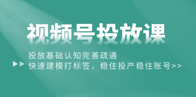 （10205期）视频号投放课：投放基础认知完善疏通，快速建模打标签，稳住投产稳住账号网赚库-项目库-轻创网-中创网-福缘网-冒泡网-资源之家-魔方项目库网赚库