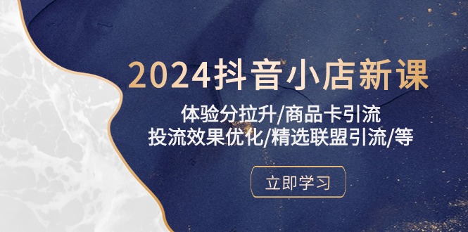 （10206期）2024抖音小店新课，体验分拉升/商品卡引流/投流效果优化/精选联盟引流/等网赚库-项目库-轻创网-中创网-福缘网-冒泡网-资源之家-魔方项目库网赚库