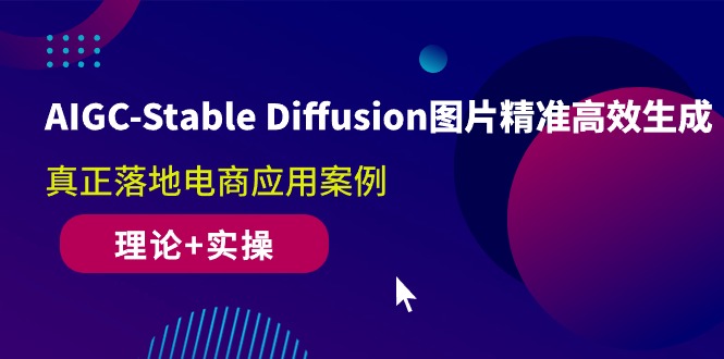 （10208期）AIGC-Stable Diffusion图片精准高效生成 真正落地电商应用案例(理论+实操)网赚库-项目库-轻创网-中创网-福缘网-冒泡网-资源之家-魔方项目库网赚库