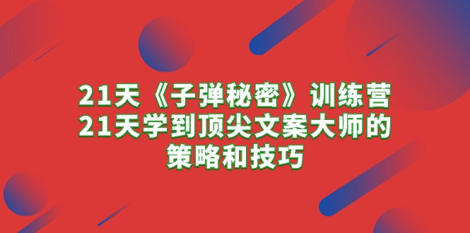 （10209期）21天《子弹秘密》训练营，21天学到顶尖文案大师的策略和技巧网赚库-项目库-轻创网-中创网-福缘网-冒泡网-资源之家-魔方项目库网赚库