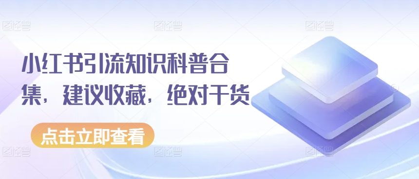 小红书引流知识科普合集，建议收藏，绝对干货网赚库-项目库-轻创网-中创网-福缘网-冒泡网-资源之家-魔方项目库网赚库
