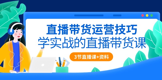 （10229期）直播带货运营技巧，学实战的直播带货课（3节直播课+配套资料）网赚库-项目库-轻创网-中创网-福缘网-冒泡网-资源之家-魔方项目库网赚库