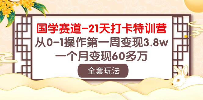 国学赛道21天打卡特训营：从0-1操作第一周变现3.8w，一个月变现60多万！网赚库-项目库-轻创网-中创网-福缘网-冒泡网-资源之家-魔方项目库网赚库