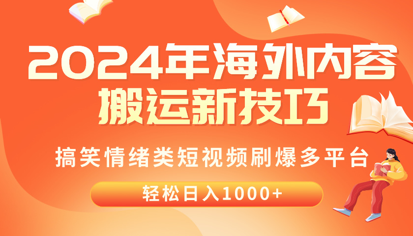 （10234期）2024年海外内容搬运技巧，搞笑情绪类短视频刷爆多平台，轻松日入千元网赚库-项目库-轻创网-中创网-福缘网-冒泡网-资源之家-魔方项目库网赚库