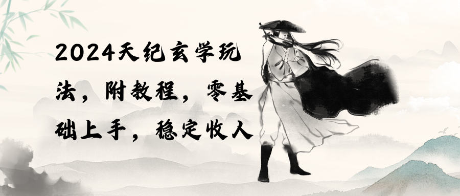 （10239期）2024天纪玄学玩法，零基础上手，稳定收入（教程+工具）网赚库-项目库-轻创网-中创网-福缘网-冒泡网-资源之家-魔方项目库网赚库