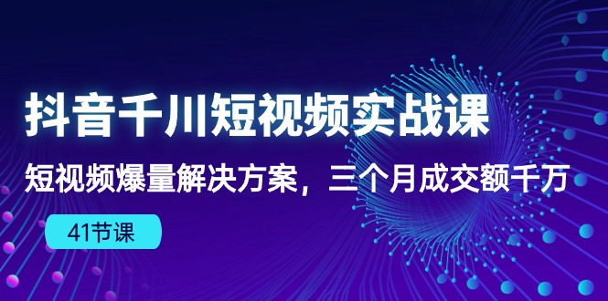 （10246期）抖音千川短视频实战课：短视频爆量解决方案，三个月成交额千万（41节课）网赚库-项目库-轻创网-中创网-福缘网-冒泡网-资源之家-魔方项目库网赚库