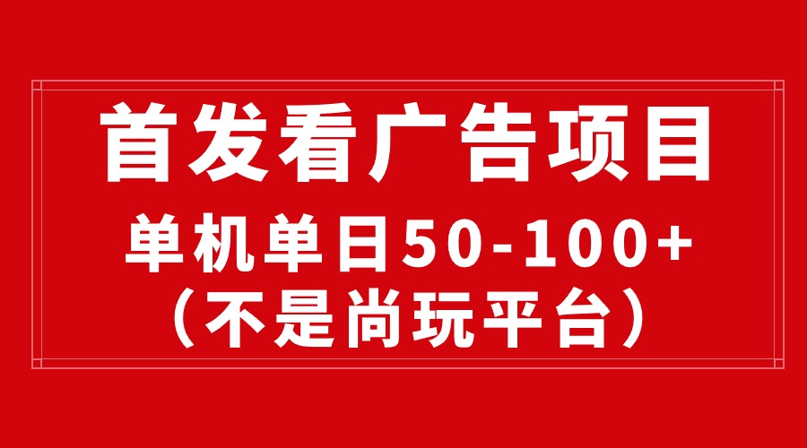 （10248期）最新看广告平台（不是尚玩），单机一天稳定收益50-100+网赚库-项目库-轻创网-中创网-福缘网-冒泡网-资源之家-魔方项目库网赚库