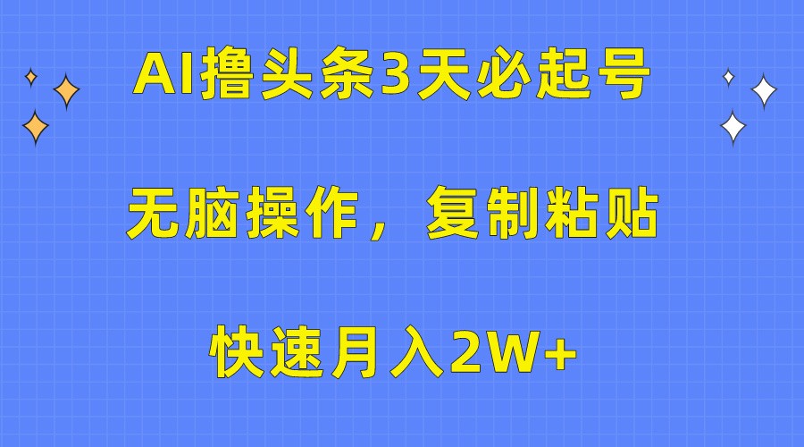 AI撸头条3天必起号，无脑操作3分钟1条，复制粘贴轻松月入2W+网赚库-项目库-轻创网-中创网-福缘网-冒泡网-资源之家-魔方项目库网赚库