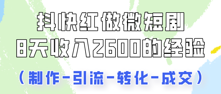 抖快做微短剧，8天收入2600+的实操经验，从前端设置到后期转化手把手教！网赚库-项目库-轻创网-中创网-福缘网-冒泡网-资源之家-魔方项目库网赚库