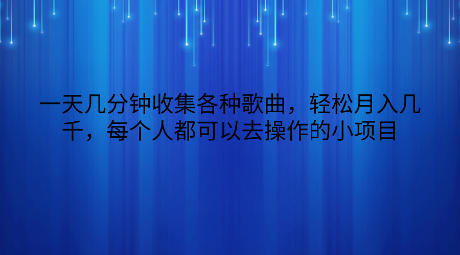 一天几分钟收集各种歌曲，轻松月入几千，每个人都可以去操作的小项目网赚库-项目库-轻创网-中创网-福缘网-冒泡网-资源之家-魔方项目库网赚库