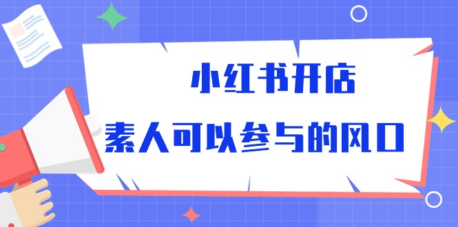 小红书开店，素人可以参与的风口（39节视频课程）网赚库-项目库-轻创网-中创网-福缘网-冒泡网-资源之家-魔方项目库网赚库