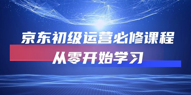 （10261期）京东初级运营必修课程，从零开始学习网赚库-项目库-轻创网-中创网-福缘网-冒泡网-资源之家-魔方项目库网赚库