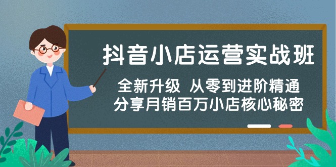 （10263期）抖音小店运营实战班，全新升级 从零到进阶精通 分享月销百万小店核心秘密网赚库-项目库-轻创网-中创网-福缘网-冒泡网-资源之家-魔方项目库网赚库