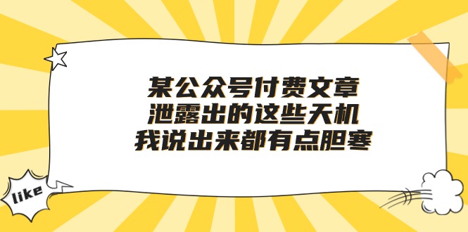 （10264期）某公众号付费文章《泄露出的这些天机，我说出来都有点胆寒》网赚库-项目库-轻创网-中创网-福缘网-冒泡网-资源之家-魔方项目库网赚库