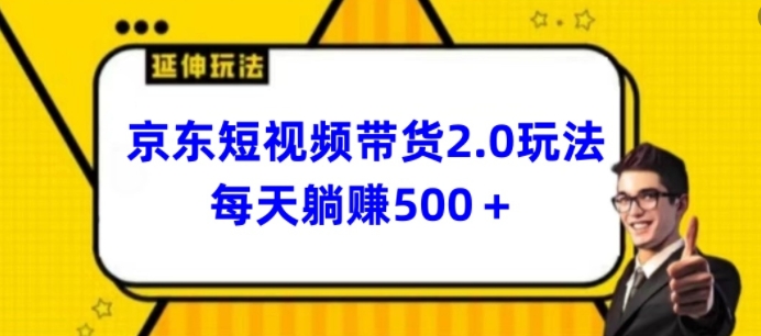 2024最新京东短视频带货2.0玩法，每天3分钟，日入500+网赚库-项目库-轻创网-中创网-福缘网-冒泡网-资源之家-魔方项目库网赚库
