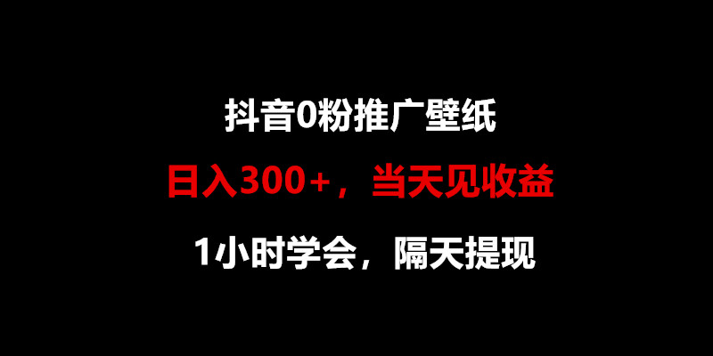 日入300+，抖音0粉推广壁纸，1小时学会，当天见收益，隔天提现网赚库-项目库-轻创网-中创网-福缘网-冒泡网-资源之家-魔方项目库网赚库