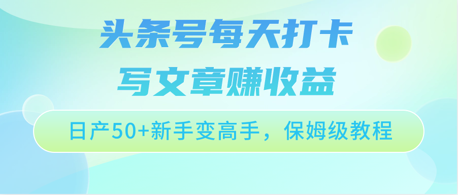头条号每天打卡写文章赚收益，日产50+新手变高手，保姆级教程网赚库-项目库-轻创网-中创网-福缘网-冒泡网-资源之家-魔方项目库网赚库
