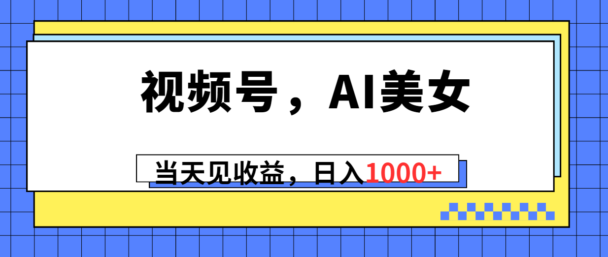 （10281期）视频号，Ai美女，当天见收益，日入1000+网赚库-项目库-轻创网-中创网-福缘网-冒泡网-资源之家-魔方项目库网赚库