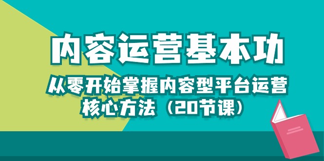 （10285期）内容运营-基本功：从零开始掌握内容型平台运营核心方法（20节课）网赚库-项目库-轻创网-中创网-福缘网-冒泡网-资源之家-魔方项目库网赚库