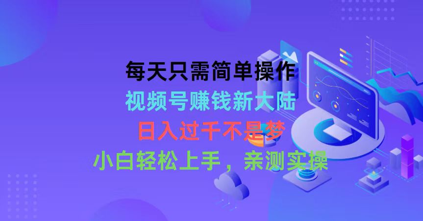 （10290期）每天只需简单操作，视频号赚钱新大陆，日入过千不是梦，小白轻松上手，…网赚库-项目库-轻创网-中创网-福缘网-冒泡网-资源之家-魔方项目库网赚库