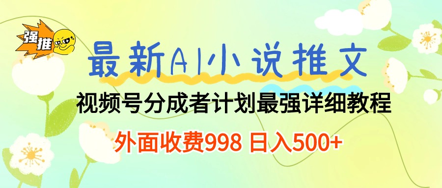 （10292期）最新AI小说推文视频号分成计划 最强详细教程  日入500+网赚库-项目库-轻创网-中创网-福缘网-冒泡网-资源之家-魔方项目库网赚库