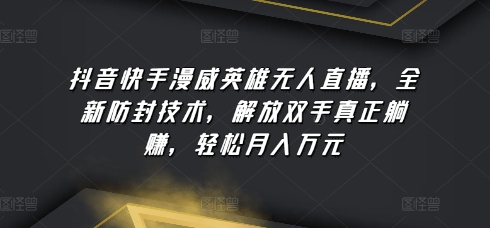 抖音快手漫威英雄无人直播，全新防封技术，解放双手真正躺赚，轻松月入万元网赚库-项目库-轻创网-中创网-福缘网-冒泡网-资源之家-魔方项目库网赚库