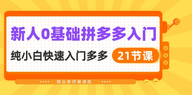 新人0基础拼多多入门，纯小白快速入门多多（21节课）网赚库-项目库-轻创网-中创网-福缘网-冒泡网-资源之家-魔方项目库网赚库