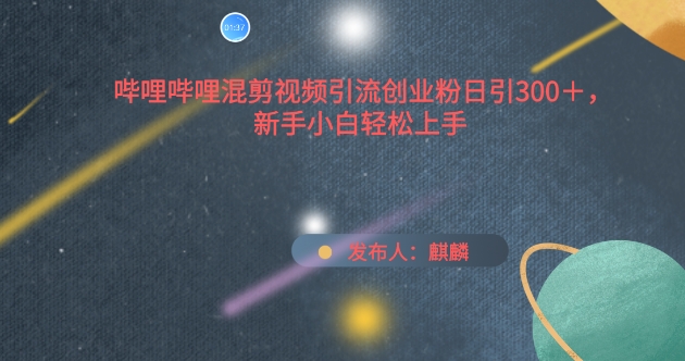 哔哩哔哩混剪视频引流创业粉日引300+，新手小白轻松上手网赚库-项目库-轻创网-中创网-福缘网-冒泡网-资源之家-魔方项目库网赚库