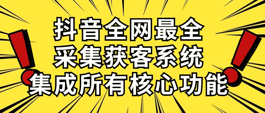 （10298期）抖音全网最全采集获客系统，集成所有核心功能，日引500+网赚库-项目库-轻创网-中创网-福缘网-冒泡网-资源之家-魔方项目库网赚库