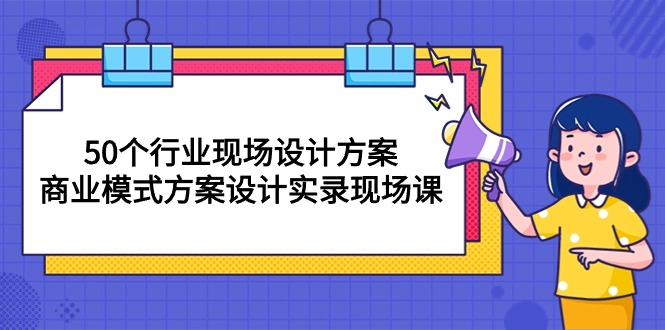 （10300期）50个行业 现场设计方案，商业模式方案设计实录现场课（50节课）网赚库-项目库-轻创网-中创网-福缘网-冒泡网-资源之家-魔方项目库网赚库