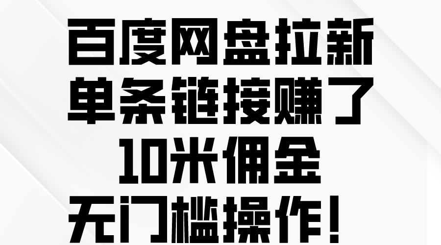 （10304期）百度网盘拉新，单条链接赚了10米佣金，无门槛操作！网赚库-项目库-轻创网-中创网-福缘网-冒泡网-资源之家-魔方项目库网赚库